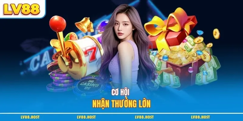 Cơ hội nhận thưởng lớn