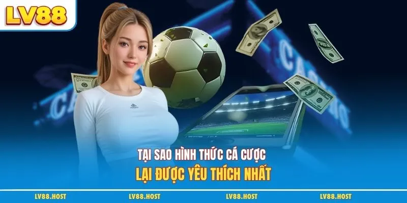 Tại sao hình thức cá cược lại được yêu thích nhất