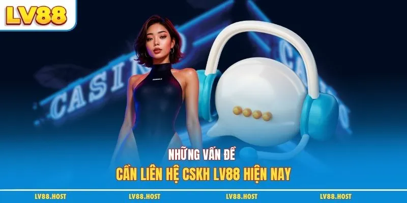 Những vấn đề cần liên hệ CSKH LV88 hiện nay